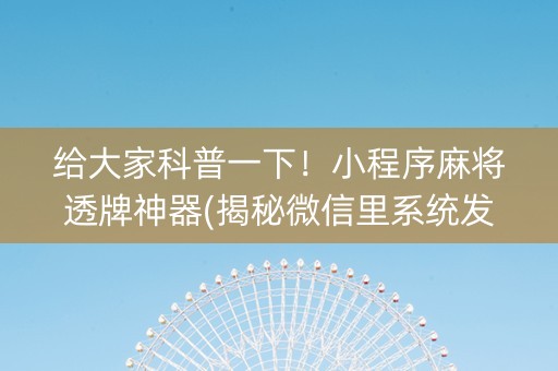 给大家科普一下！小程序麻将透牌神器(揭秘微信里系统发好牌)