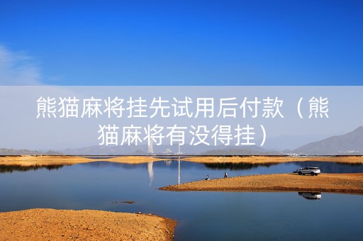 熊猫麻将挂先试用后付款（熊猫麻将有没得挂）