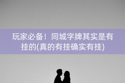 玩家必备！同城字牌其实是有挂的(真的有挂确实有挂)