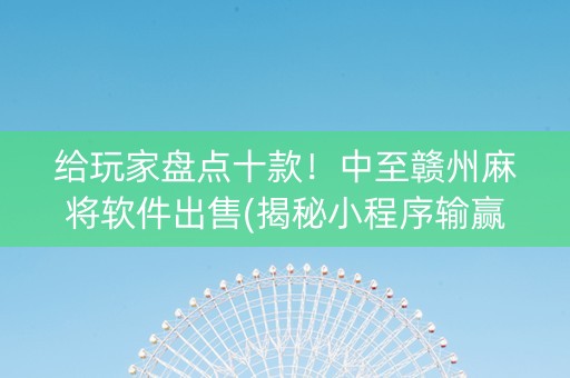 给玩家盘点十款！中至赣州麻将软件出售(揭秘小程序输赢技巧)