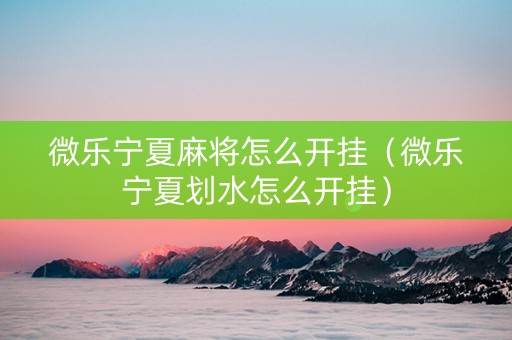微乐宁夏麻将怎么开挂（微乐宁夏划水怎么开挂）