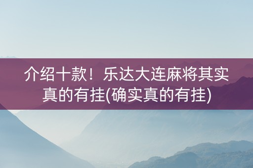介绍十款！乐达大连麻将其实真的有挂(确实真的有挂)