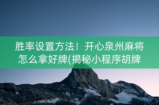 胜率设置方法！开心泉州麻将怎么拿好牌(揭秘小程序胡牌技巧)