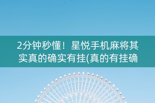 2分钟秒懂！星悦手机麻将其实真的确实有挂(真的有挂确实有挂)