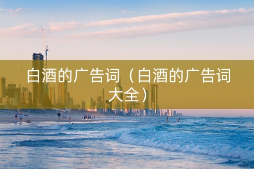 白酒的广告词（白酒的广告词大全）
