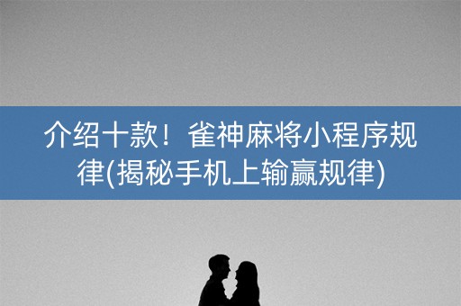 介绍十款！雀神麻将小程序规律(揭秘手机上输赢规律)