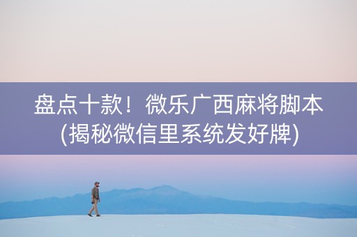 盘点十款！微乐广西麻将脚本(揭秘微信里系统发好牌)