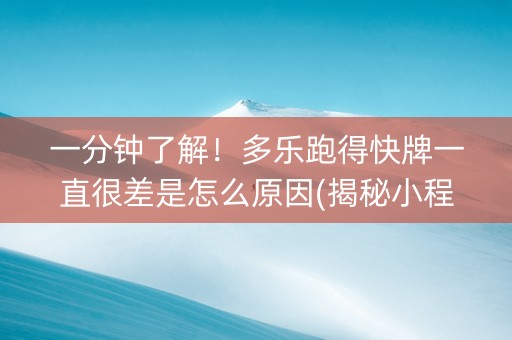 一分钟了解！多乐跑得快牌一直很差是怎么原因(揭秘小程序提高赢的概率)