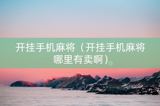开挂手机麻将（开挂手机麻将哪里有卖啊）