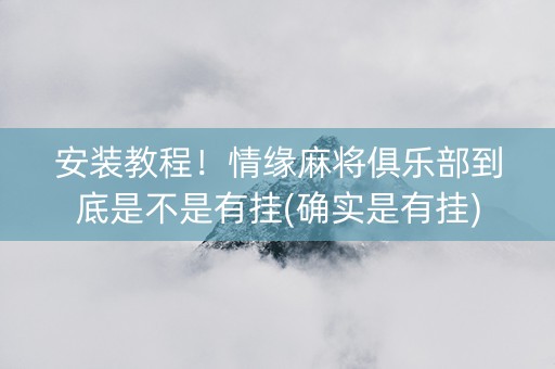 安装教程！情缘麻将俱乐部到底是不是有挂(确实是有挂)