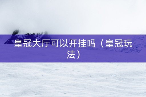 皇冠大厅可以开挂吗（皇冠玩法）