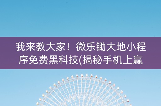 我来教大家！微乐锄大地小程序免费黑科技(揭秘手机上赢牌的技巧)