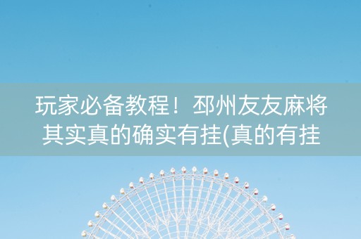 玩家必备教程！邳州友友麻将其实真的确实有挂(真的有挂)