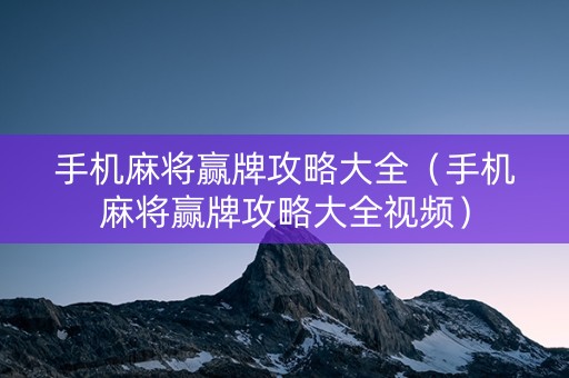 手机麻将赢牌攻略大全（手机麻将赢牌攻略大全视频）