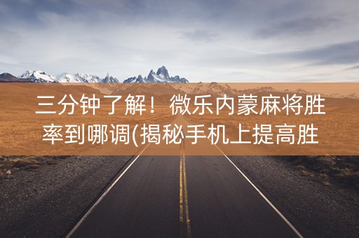 三分钟了解！微乐内蒙麻将胜率到哪调(揭秘手机上提高胜率)