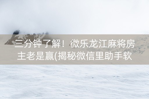 三分钟了解！微乐龙江麻将房主老是赢(揭秘微信里助手软件)