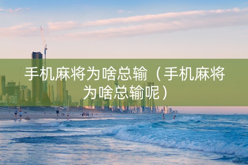 手机麻将为啥总输（手机麻将为啥总输呢）