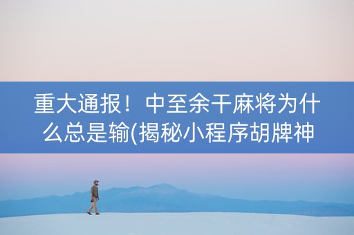 重大通报！中至余干麻将为什么总是输(揭秘小程序胡牌神器)