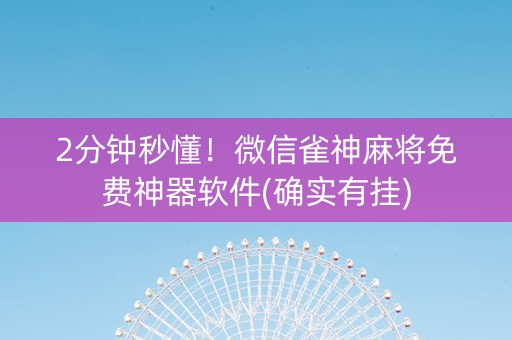 2分钟秒懂！微信雀神麻将免费神器软件(确实有挂)
