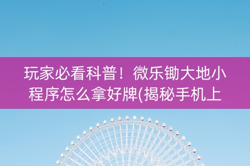 玩家必看科普！微乐锄大地小程序怎么拿好牌(揭秘手机上提高胜率)