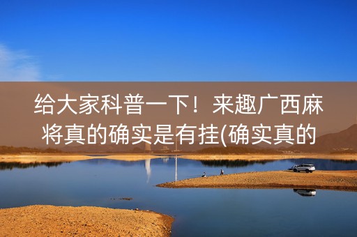 给大家科普一下！来趣广西麻将真的确实是有挂(确实真的有挂)