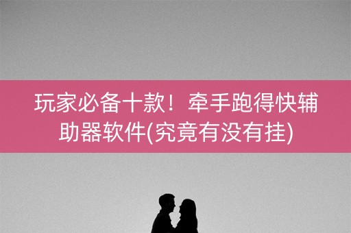 玩家必备十款！牵手跑得快辅助器软件(究竟有没有挂)