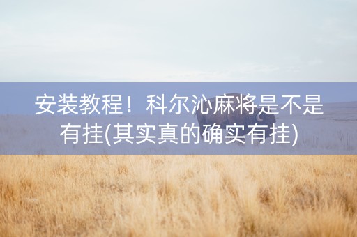 安装教程！科尔沁麻将是不是有挂(其实真的确实有挂)