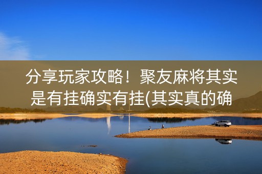 分享玩家攻略！聚友麻将其实是有挂确实有挂(其实真的确实有挂)