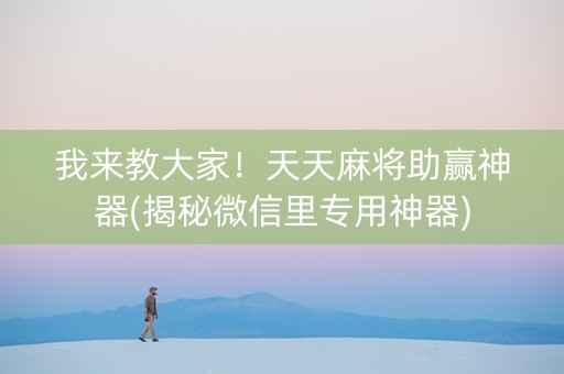 我来教大家！天天麻将助赢神器(揭秘微信里专用神器)