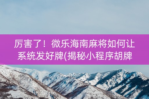 厉害了！微乐海南麻将如何让系统发好牌(揭秘小程序胡牌神器)