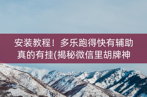 安装教程！多乐跑得快有辅助真的有挂(揭秘微信里胡牌神器)