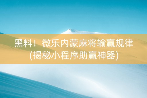 黑料！微乐内蒙麻将输赢规律(揭秘小程序助赢神器)