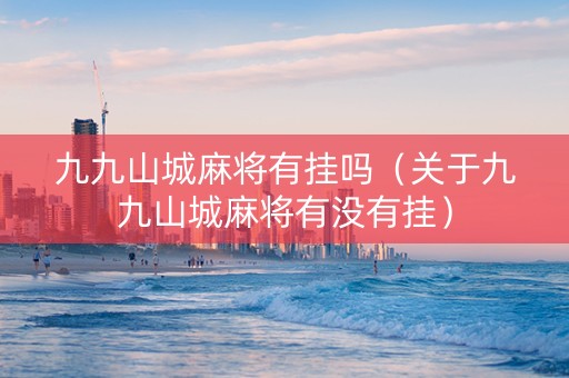 九九山城麻将有挂吗（关于九九山城麻将有没有挂）