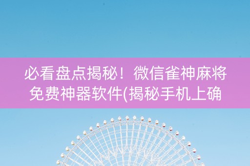 必看盘点揭秘！微信雀神麻将免费神器软件(揭秘手机上确实有猫腻)