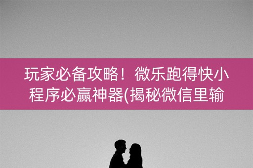 玩家必备攻略！微乐跑得快小程序必赢神器(揭秘微信里输赢规律)