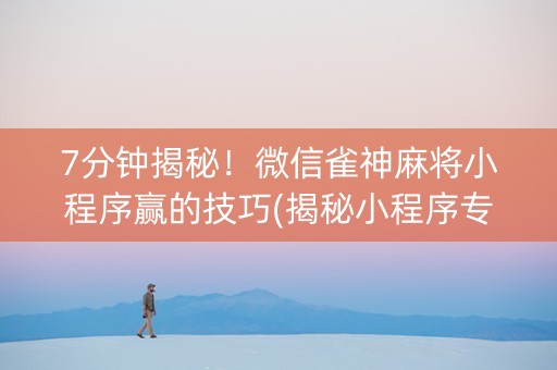7分钟揭秘！微信雀神麻将小程序赢的技巧(揭秘小程序专用神器)