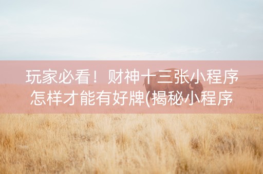 玩家必看！财神十三张小程序怎样才能有好牌(揭秘小程序胜率到哪调)