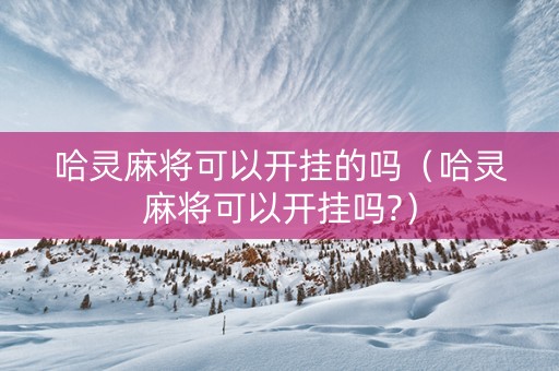 哈灵麻将可以开挂的吗（哈灵麻将可以开挂吗?）