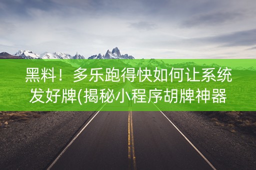黑料！多乐跑得快如何让系统发好牌(揭秘小程序胡牌神器)