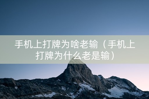 手机上打牌为啥老输（手机上打牌为什么老是输）