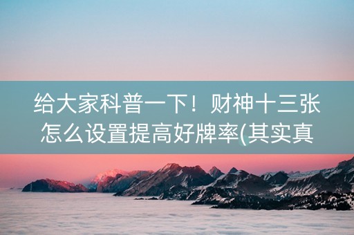 给大家科普一下！财神十三张怎么设置提高好牌率(其实真的确实有挂)