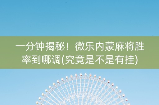一分钟揭秘！微乐内蒙麻将胜率到哪调(究竟是不是有挂)