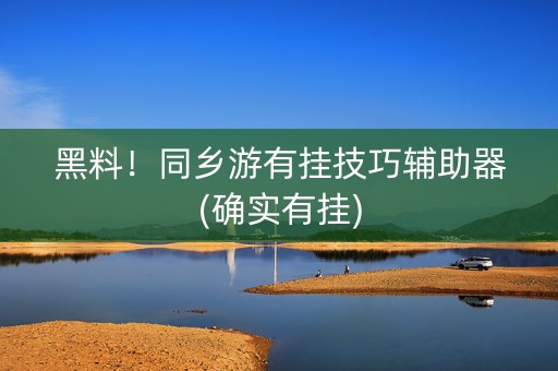 黑料！同乡游有挂技巧辅助器(确实有挂)