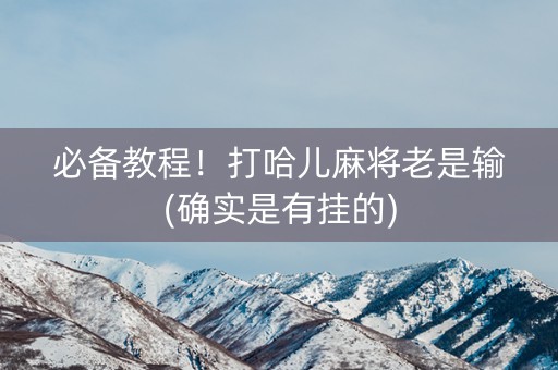 必备教程！打哈儿麻将老是输(确实是有挂的)