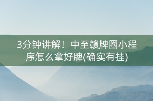 3分钟讲解！中至赣牌圈小程序怎么拿好牌(确实有挂)
