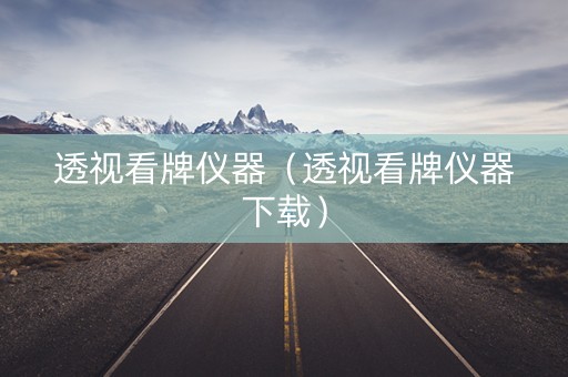 透视看牌仪器（透视看牌仪器下载）