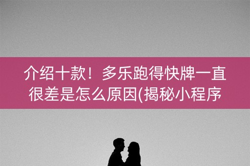 介绍十款！多乐跑得快牌一直很差是怎么原因(揭秘小程序怎么容易赢)