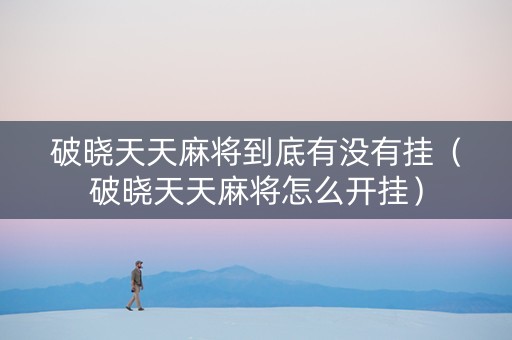 破晓天天麻将到底有没有挂（破晓天天麻将怎么开挂）