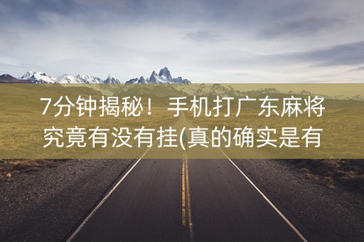 7分钟揭秘！手机打广东麻将究竟有没有挂(真的确实是有挂)