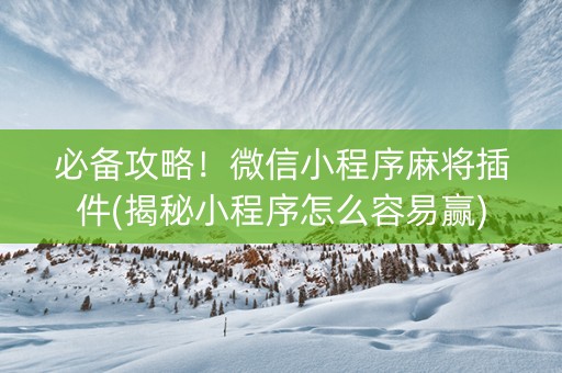 必备攻略！微信小程序麻将插件(揭秘小程序怎么容易赢)